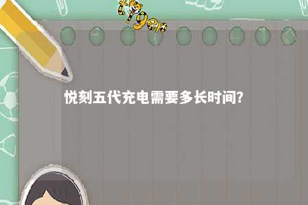 悦刻五代充电需要多长时间
？ 